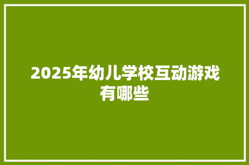 2025年幼儿学校互动游戏有哪些 演讲稿范文
