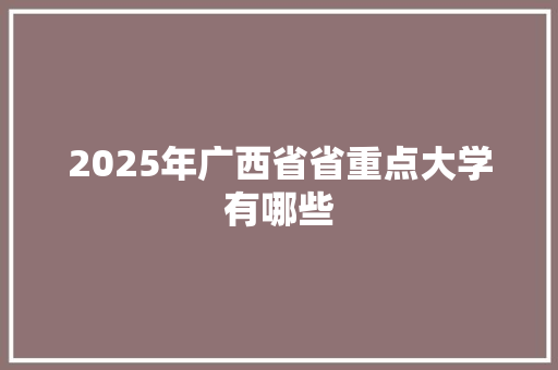 2025年广西省省重点大学有哪些