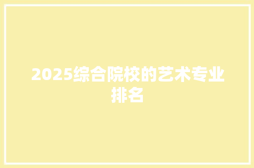 2025综合院校的艺术专业排名