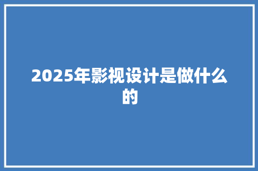 2025年影视设计是做什么的