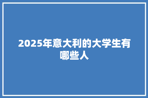 2025年意大利的大学生有哪些人