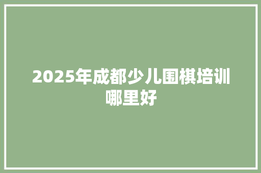 2025年成都少儿围棋培训哪里好