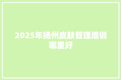 2025年扬州皮肤管理培训哪里好