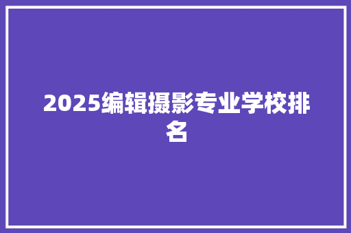 2025编辑摄影专业学校排名