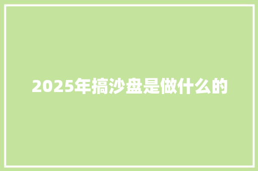 2025年搞沙盘是做什么的