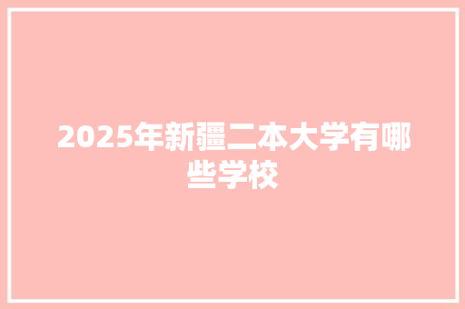 2025年新疆二本大学有哪些学校