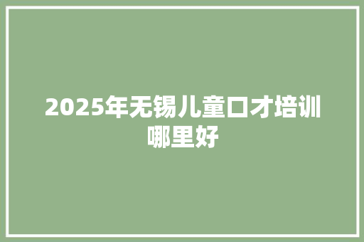 2025年无锡儿童口才培训哪里好