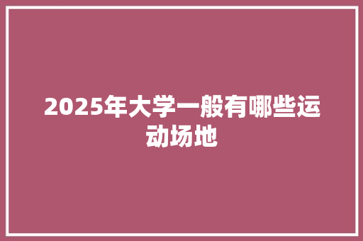 2025年大学一般有哪些运动场地