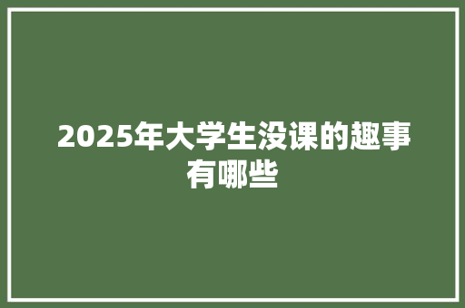 2025年大学生没课的趣事有哪些