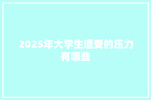 2025年大学生遭受的压力有哪些