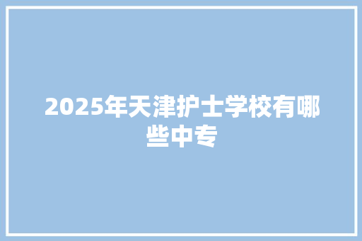 2025年天津护士学校有哪些中专