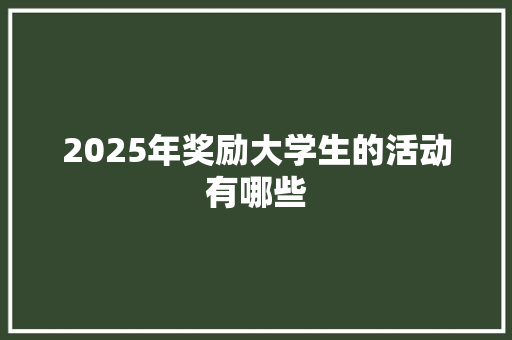 2025年奖励大学生的活动有哪些