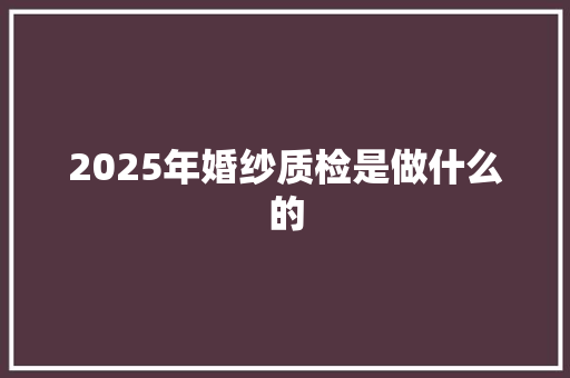 2025年婚纱质检是做什么的