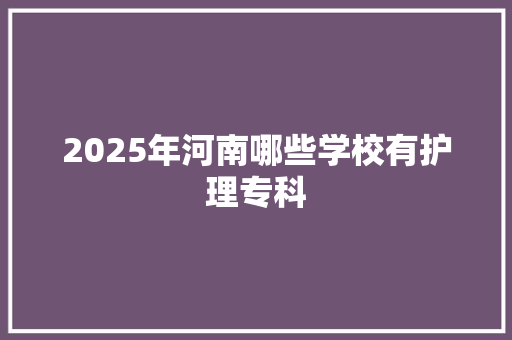 2025年河南哪些学校有护理专科