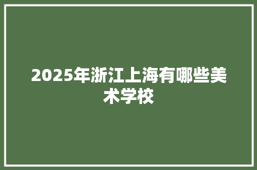 2025年浙江上海有哪些美术学校