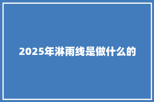 2025年淋雨线是做什么的