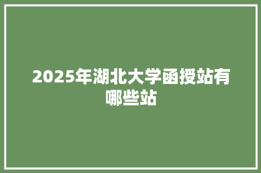 2025年湖北大学函授站有哪些站