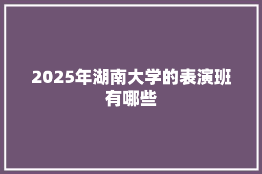 2025年湖南大学的表演班有哪些