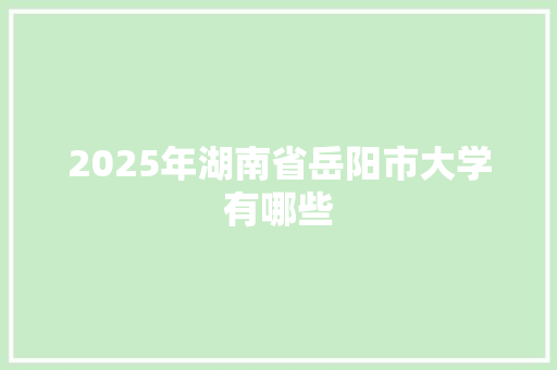 2025年湖南省岳阳市大学有哪些