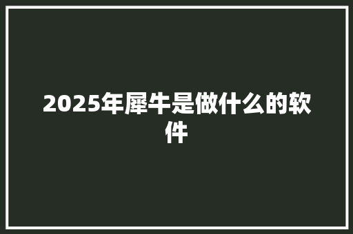 2025年犀牛是做什么的软件