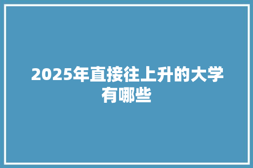 2025年直接往上升的大学有哪些