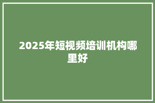 2025年短视频培训机构哪里好