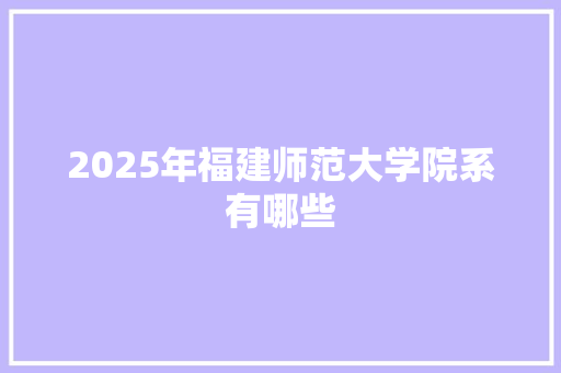 2025年福建师范大学院系有哪些