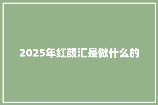 2025年红颜汇是做什么的