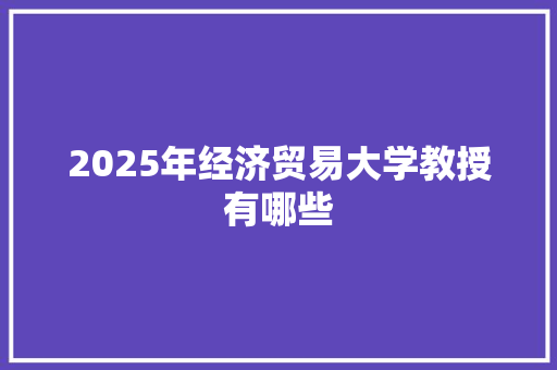 2025年经济贸易大学教授有哪些