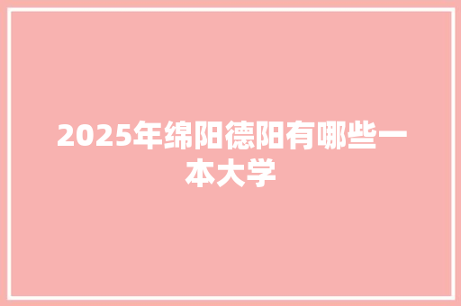 2025年绵阳德阳有哪些一本大学