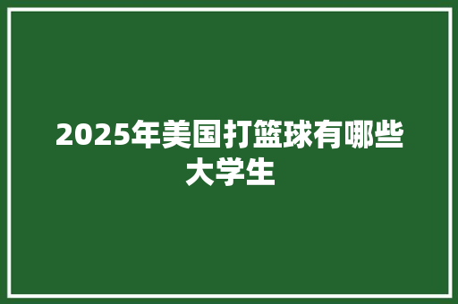 2025年美国打篮球有哪些大学生