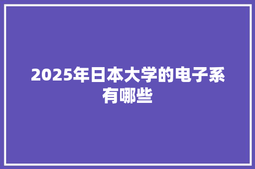 2025年日本大学的电子系有哪些