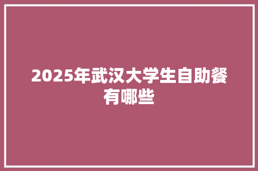 2025年武汉大学生自助餐有哪些