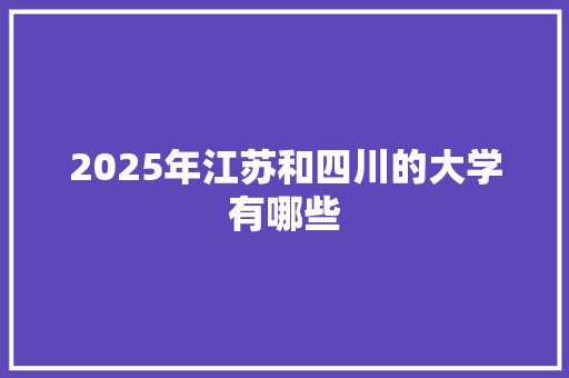 2025年江苏和四川的大学有哪些
