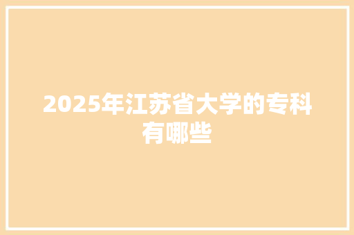 2025年江苏省大学的专科有哪些