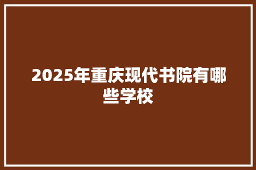 2025年重庆现代书院有哪些学校