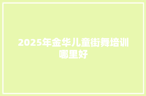 2025年金华儿童街舞培训哪里好
