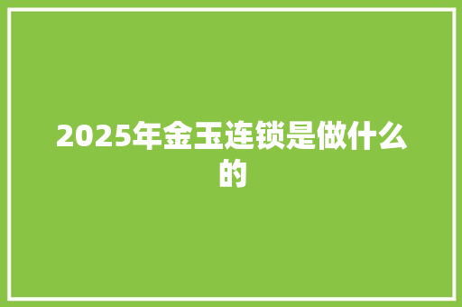2025年金玉连锁是做什么的