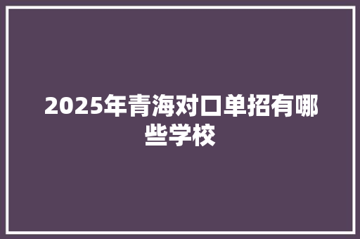 2025年青海对口单招有哪些学校