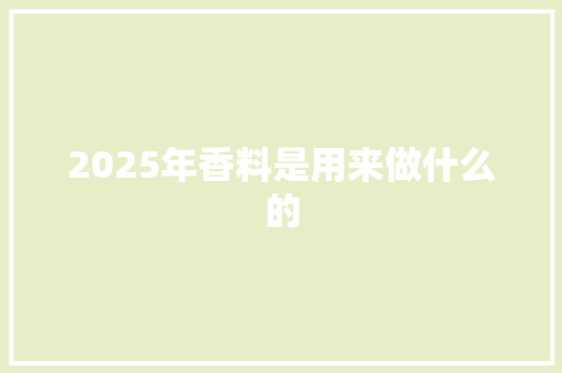 2025年香料是用来做什么的