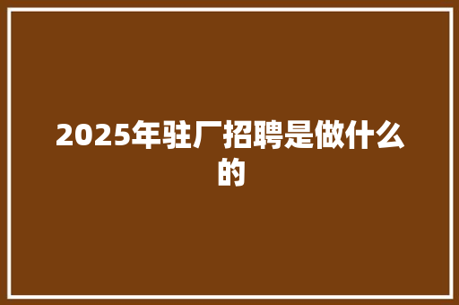 2025年驻厂招聘是做什么的