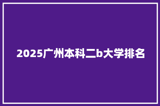 2025广州本科二b大学排名