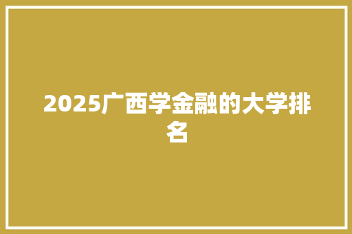 2025广西学金融的大学排名
