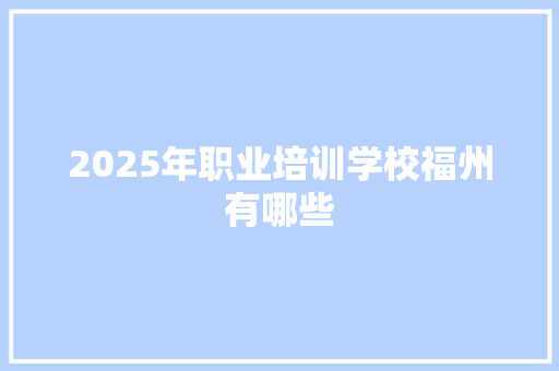 2025年职业培训学校福州有哪些