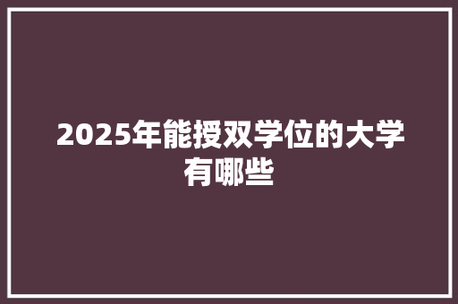 2025年能授双学位的大学有哪些