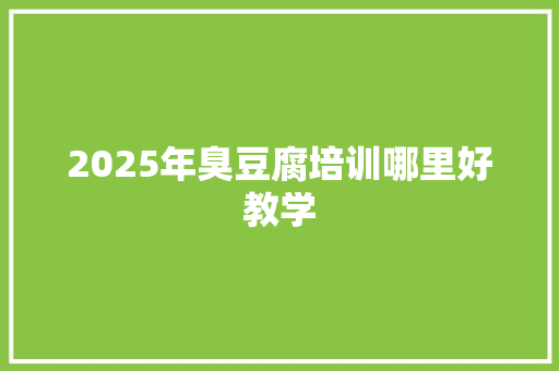 2025年臭豆腐培训哪里好教学