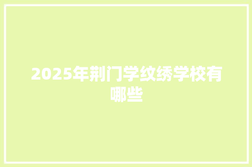 2025年荆门学纹绣学校有哪些