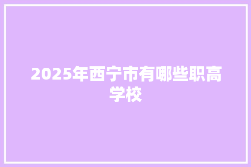 2025年西宁市有哪些职高学校