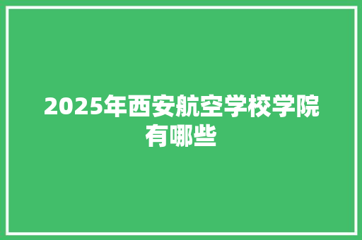 2025年西安航空学校学院有哪些
