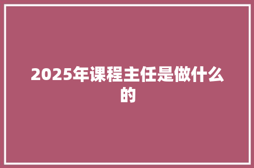 2025年课程主任是做什么的